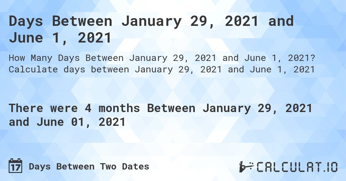 Days Between January 29, 2021 and June 1, 2021. Calculate days between January 29, 2021 and June 1, 2021