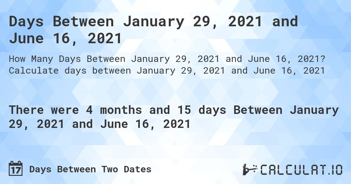 Days Between January 29, 2021 and June 16, 2021. Calculate days between January 29, 2021 and June 16, 2021