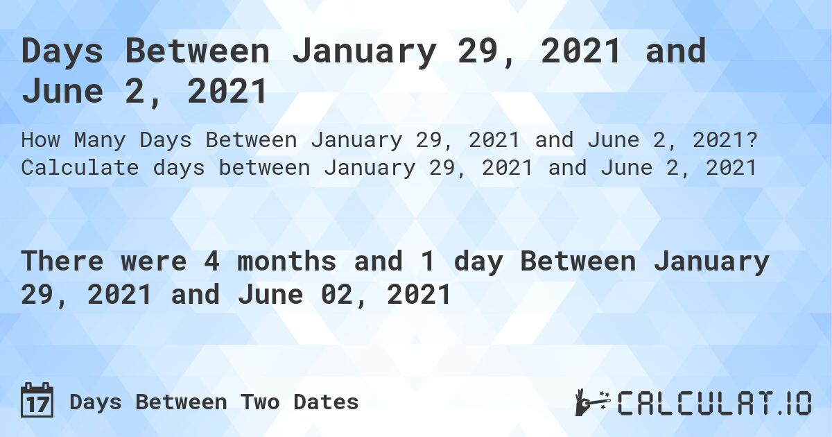 Days Between January 29, 2021 and June 2, 2021. Calculate days between January 29, 2021 and June 2, 2021