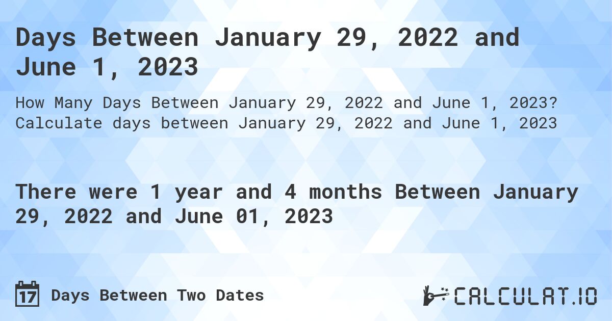 Days Between January 29, 2022 and June 1, 2023. Calculate days between January 29, 2022 and June 1, 2023