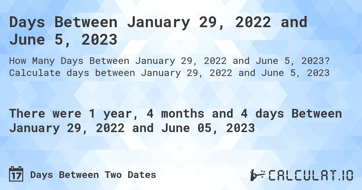 Days Between January 29, 2022 and June 5, 2023. Calculate days between January 29, 2022 and June 5, 2023