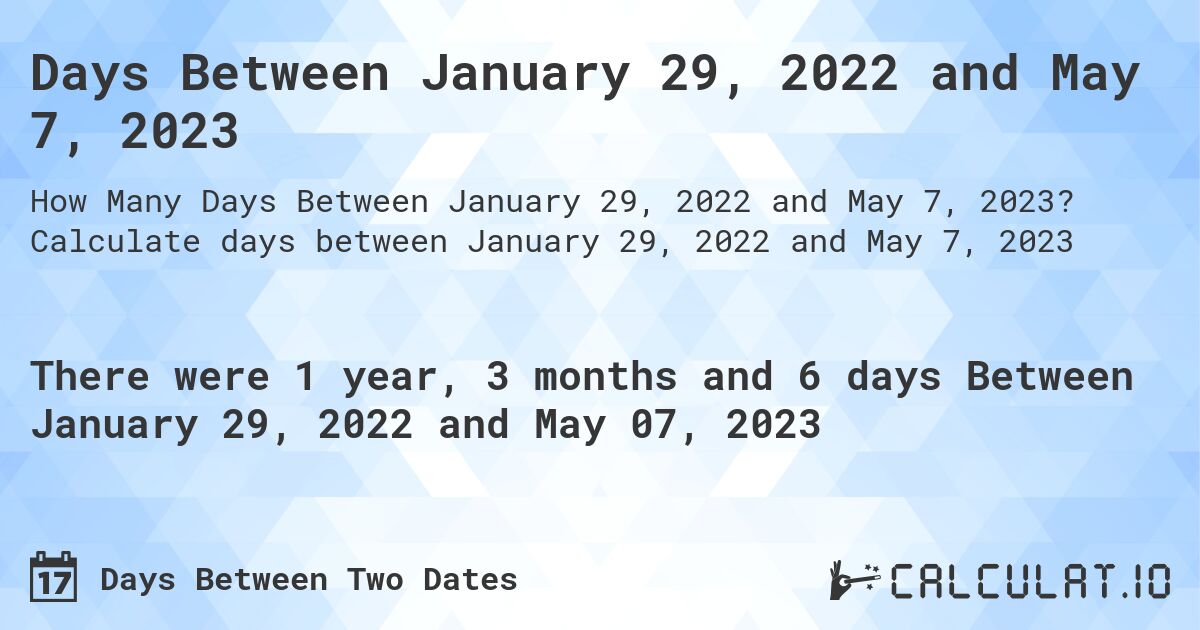 Days Between January 29, 2022 and May 7, 2023. Calculate days between January 29, 2022 and May 7, 2023