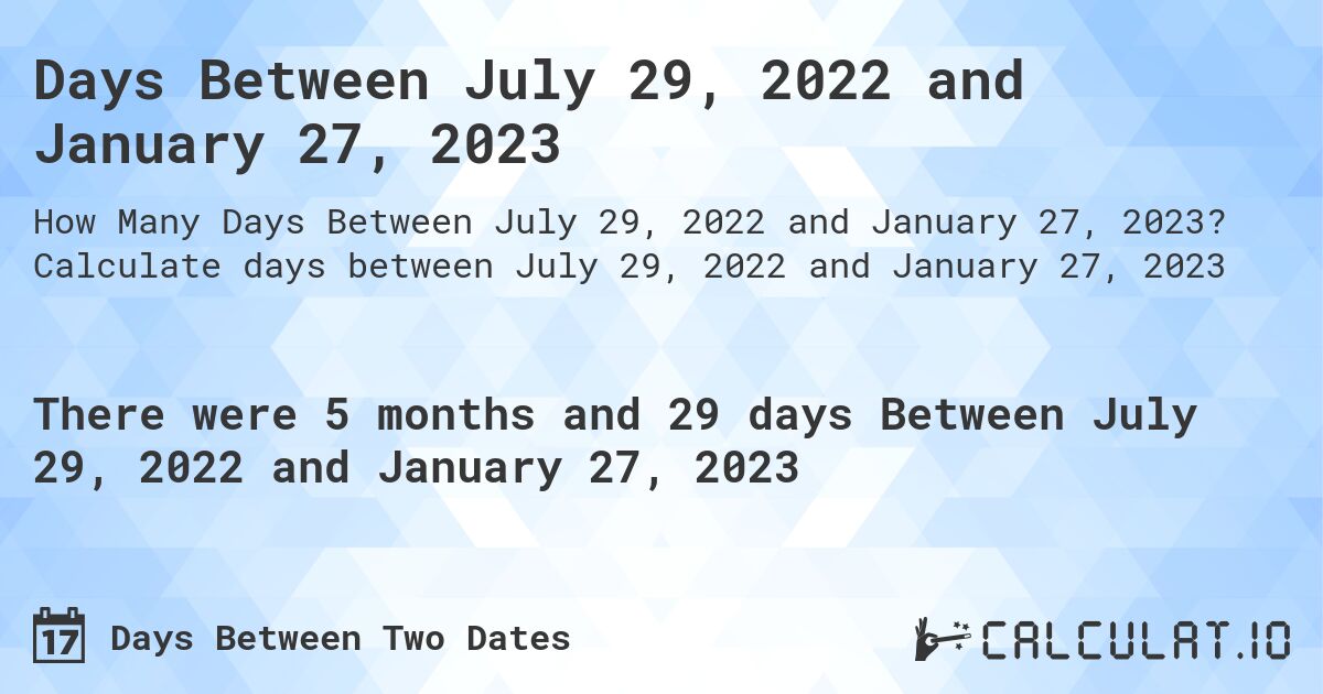 Days Between July 29, 2022 and January 27, 2023. Calculate days between July 29, 2022 and January 27, 2023