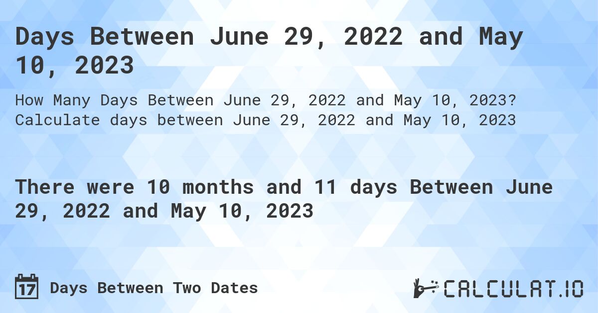 Days Between June 29, 2022 and May 10, 2023. Calculate days between June 29, 2022 and May 10, 2023