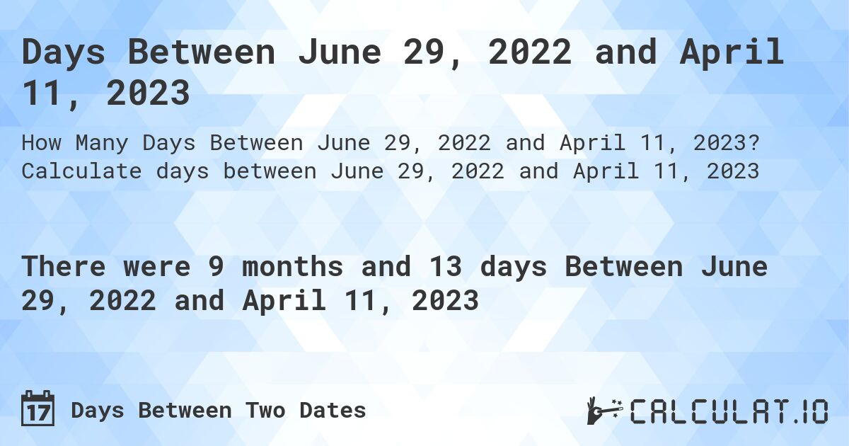 Days Between June 29, 2022 and April 11, 2023. Calculate days between June 29, 2022 and April 11, 2023