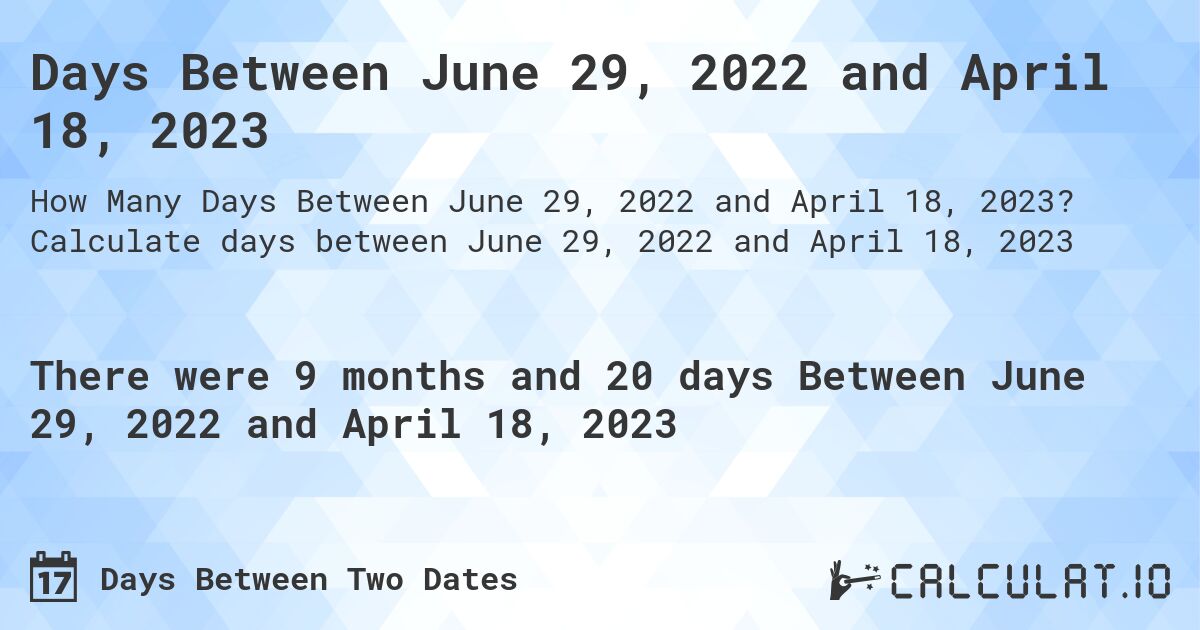 Days Between June 29, 2022 and April 18, 2023. Calculate days between June 29, 2022 and April 18, 2023