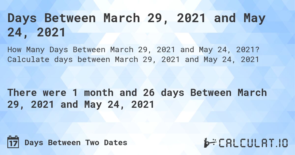 Days Between March 29, 2021 and May 24, 2021. Calculate days between March 29, 2021 and May 24, 2021