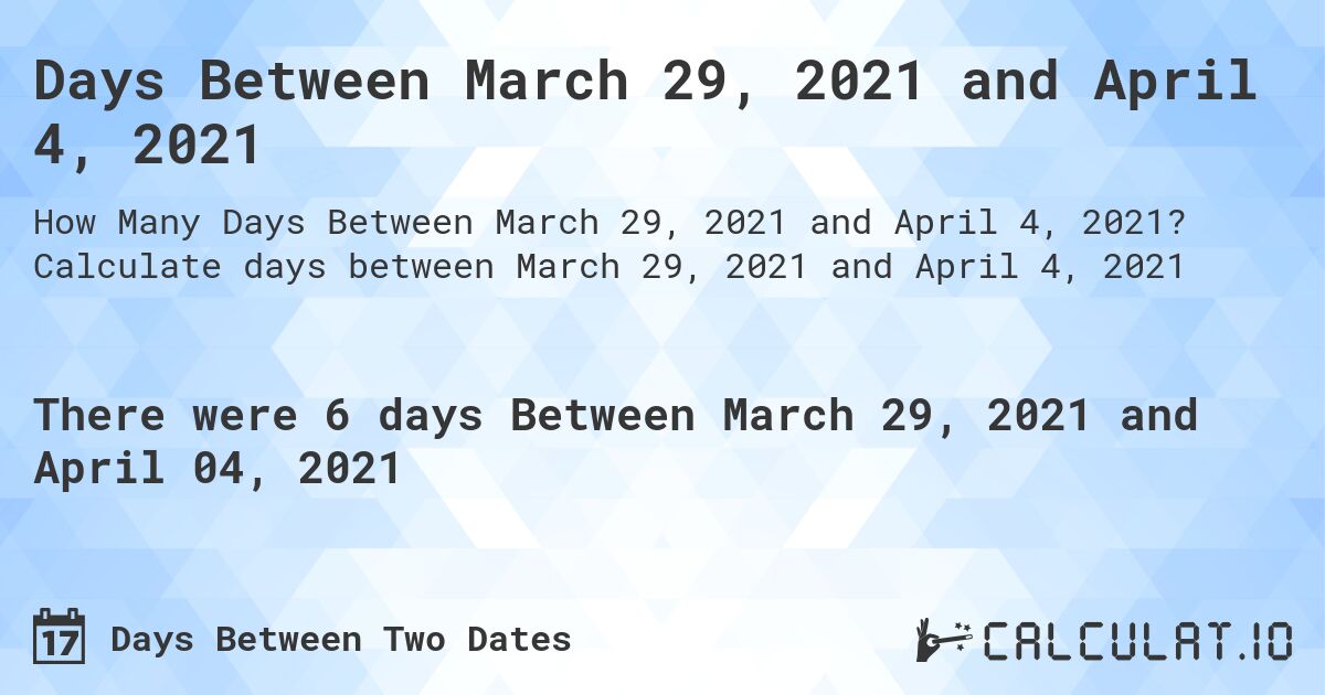 Days Between March 29, 2021 and April 4, 2021. Calculate days between March 29, 2021 and April 4, 2021