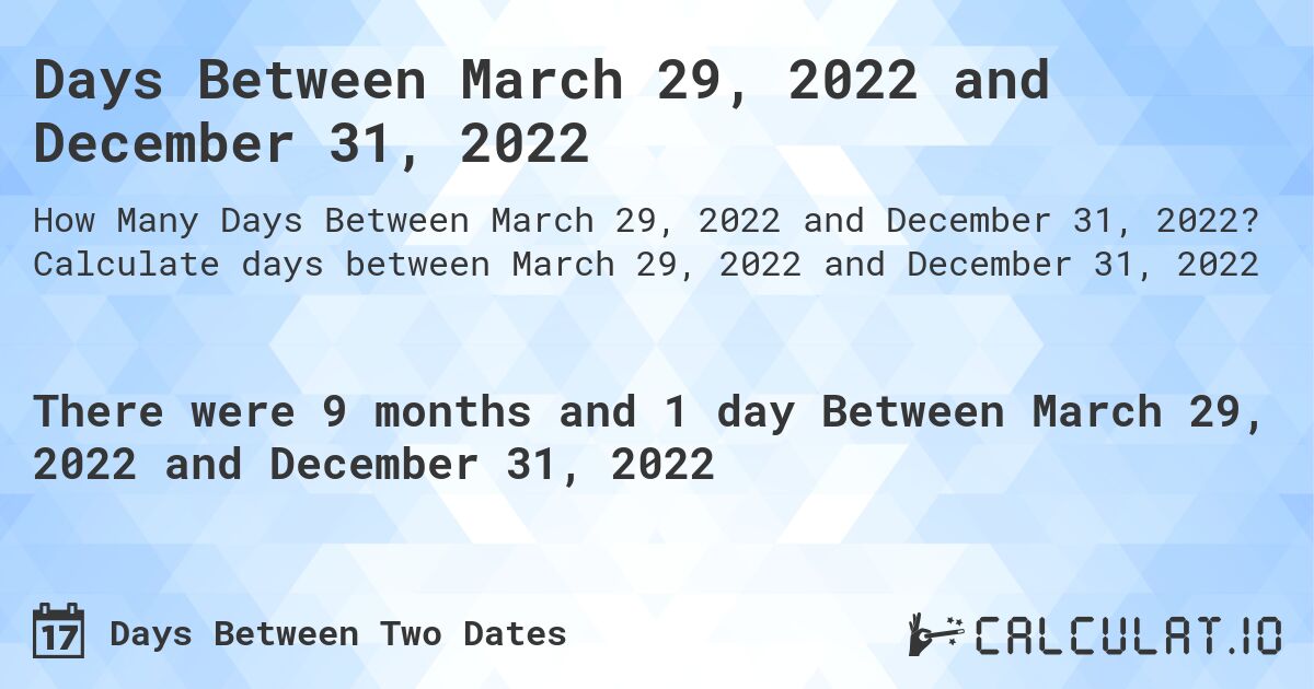 Days Between March 29, 2022 and December 31, 2022. Calculate days between March 29, 2022 and December 31, 2022