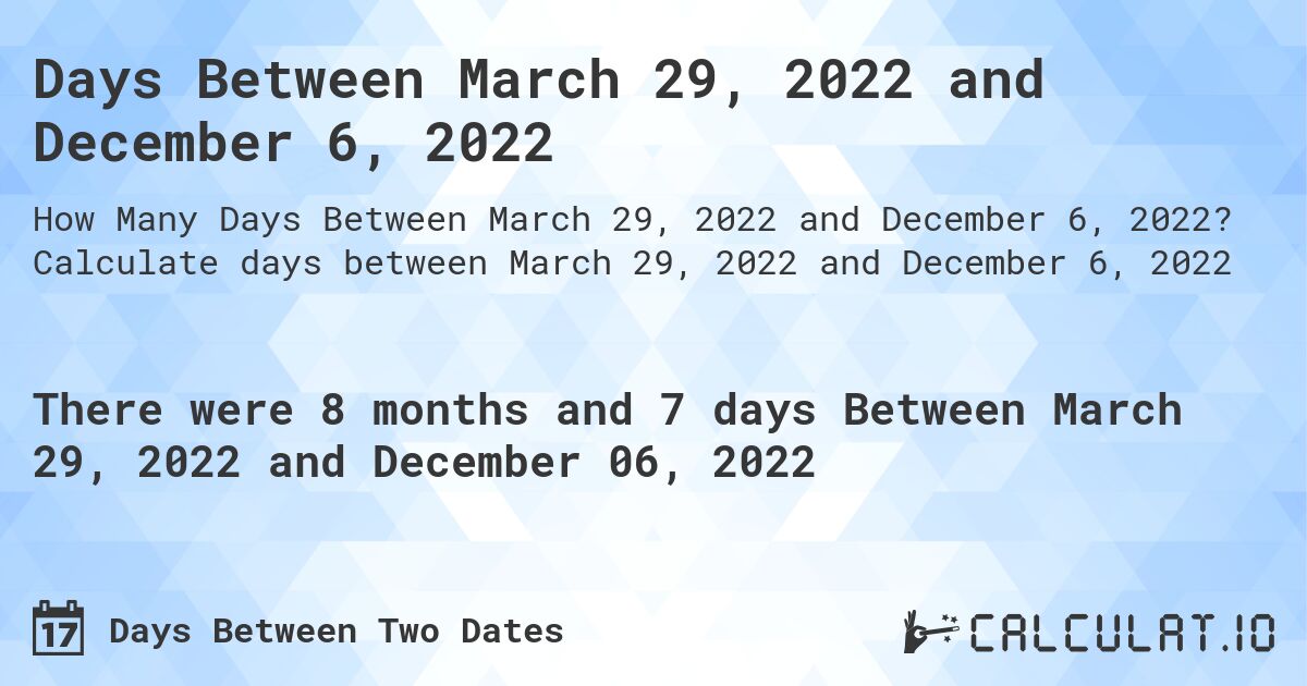 Days Between March 29, 2022 and December 6, 2022. Calculate days between March 29, 2022 and December 6, 2022