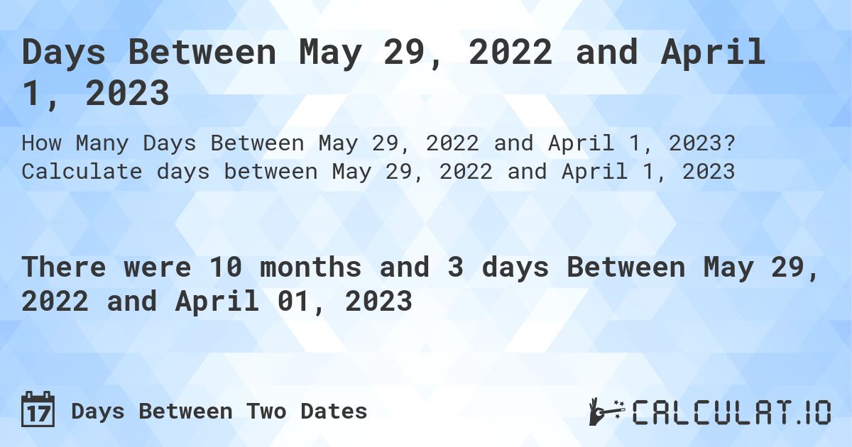 Days Between May 29, 2022 and April 1, 2023. Calculate days between May 29, 2022 and April 1, 2023