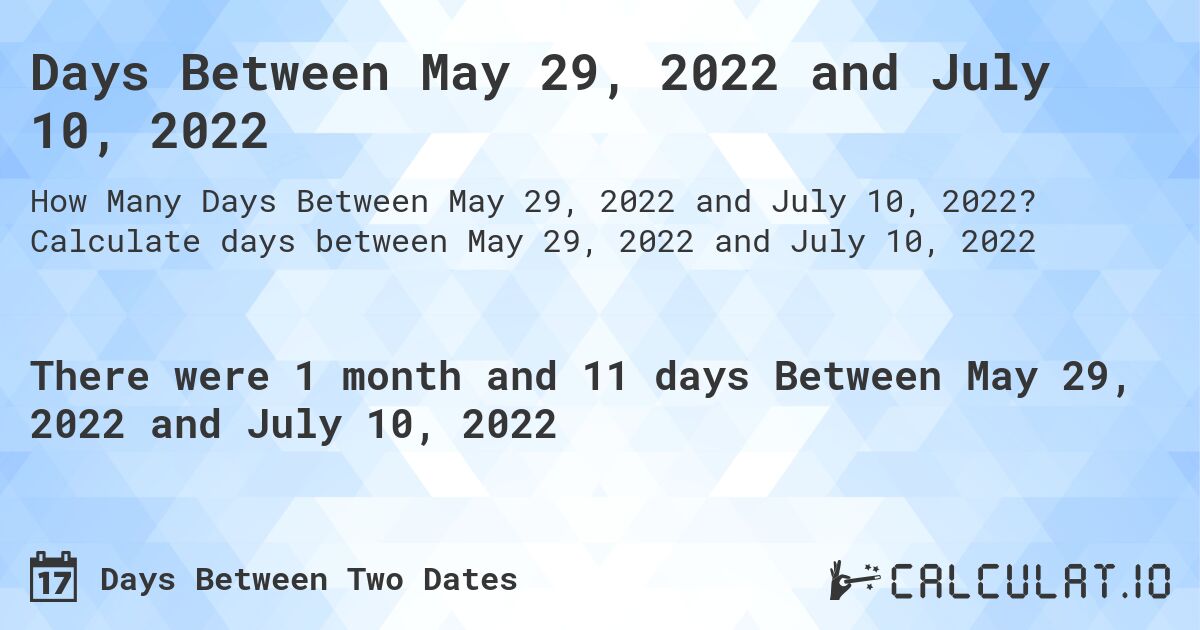 Days Between May 29, 2022 and July 10, 2022. Calculate days between May 29, 2022 and July 10, 2022