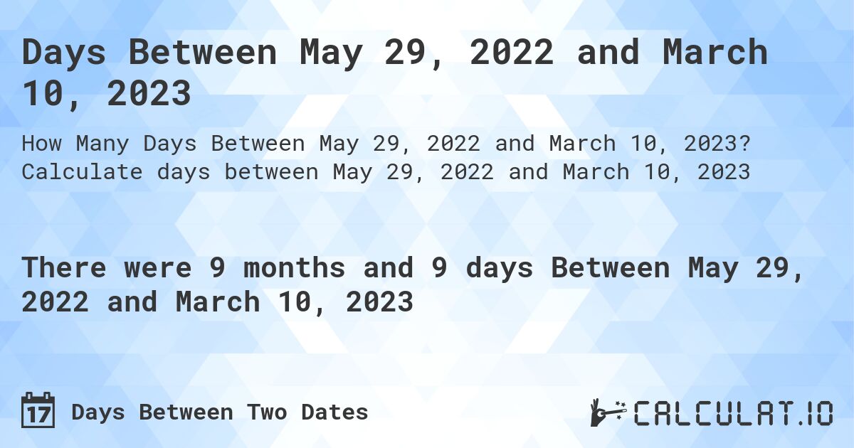 Days Between May 29, 2022 and March 10, 2023. Calculate days between May 29, 2022 and March 10, 2023