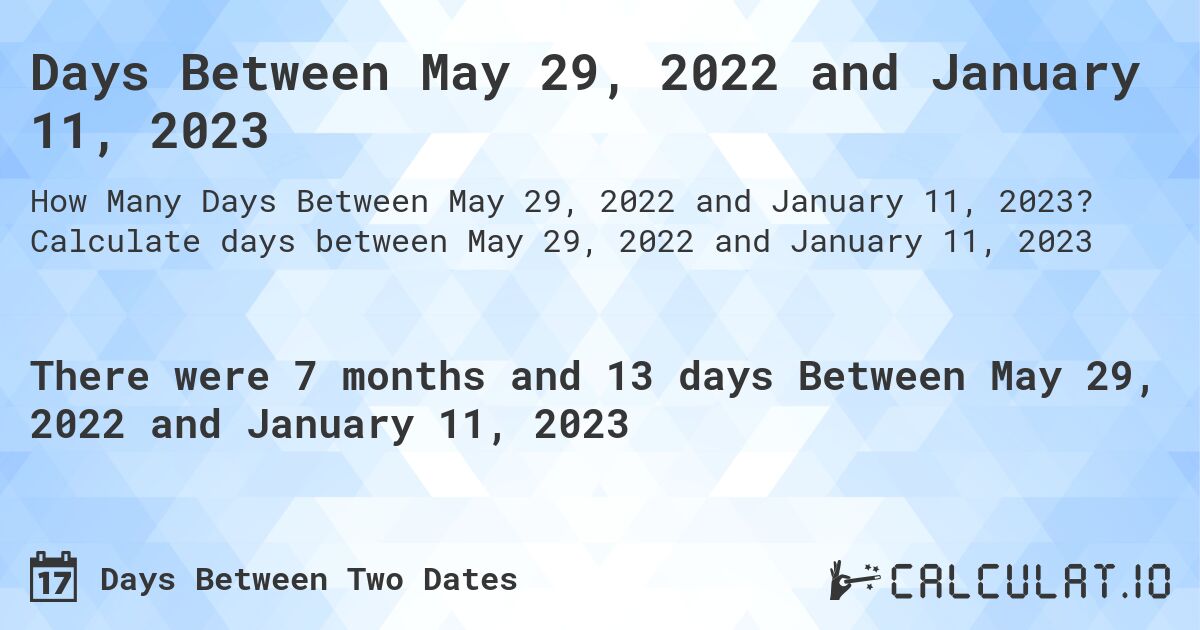 Days Between May 29, 2022 and January 11, 2023. Calculate days between May 29, 2022 and January 11, 2023