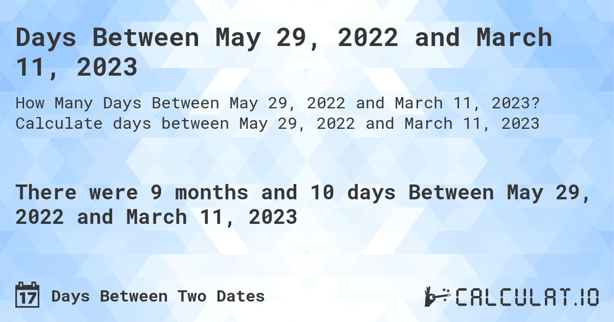 Days Between May 29, 2022 and March 11, 2023. Calculate days between May 29, 2022 and March 11, 2023