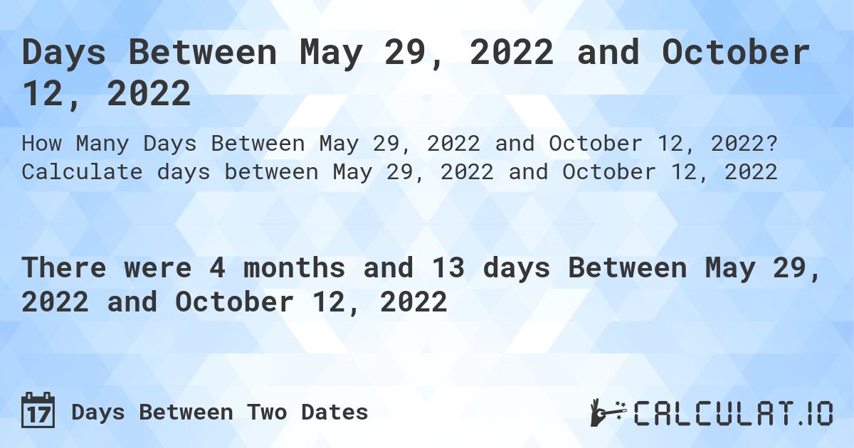 Days Between May 29, 2022 and October 12, 2022. Calculate days between May 29, 2022 and October 12, 2022