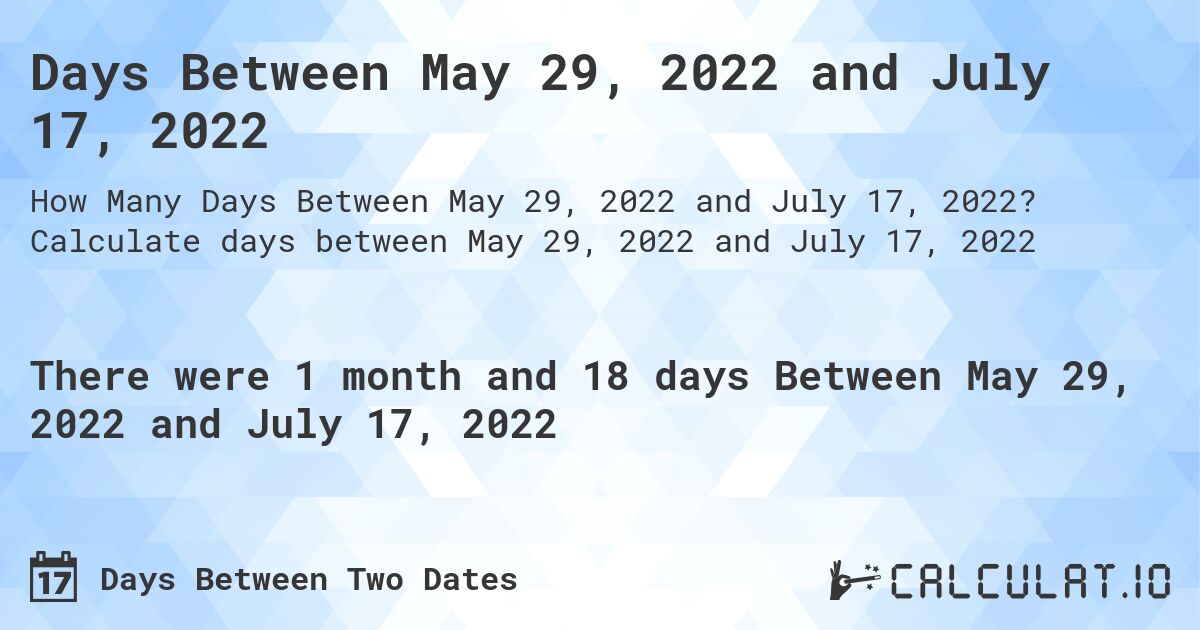 Days Between May 29, 2022 and July 17, 2022. Calculate days between May 29, 2022 and July 17, 2022