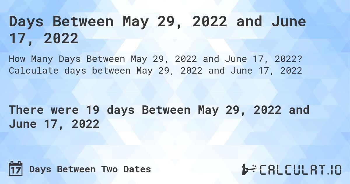 Days Between May 29, 2022 and June 17, 2022. Calculate days between May 29, 2022 and June 17, 2022