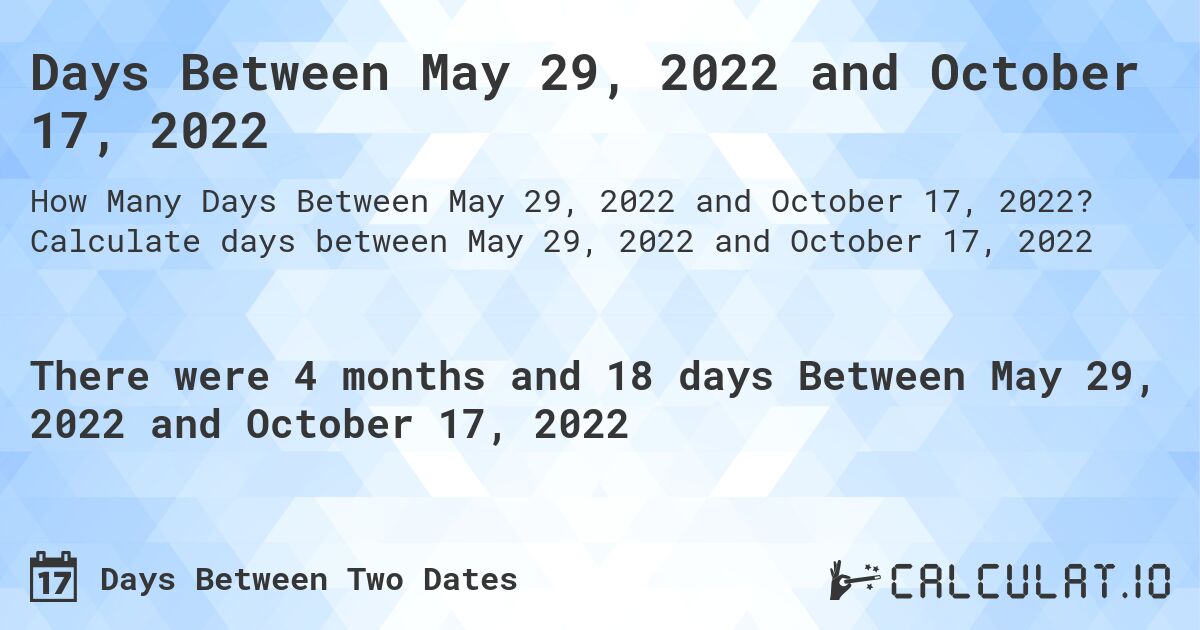 Days Between May 29, 2022 and October 17, 2022. Calculate days between May 29, 2022 and October 17, 2022