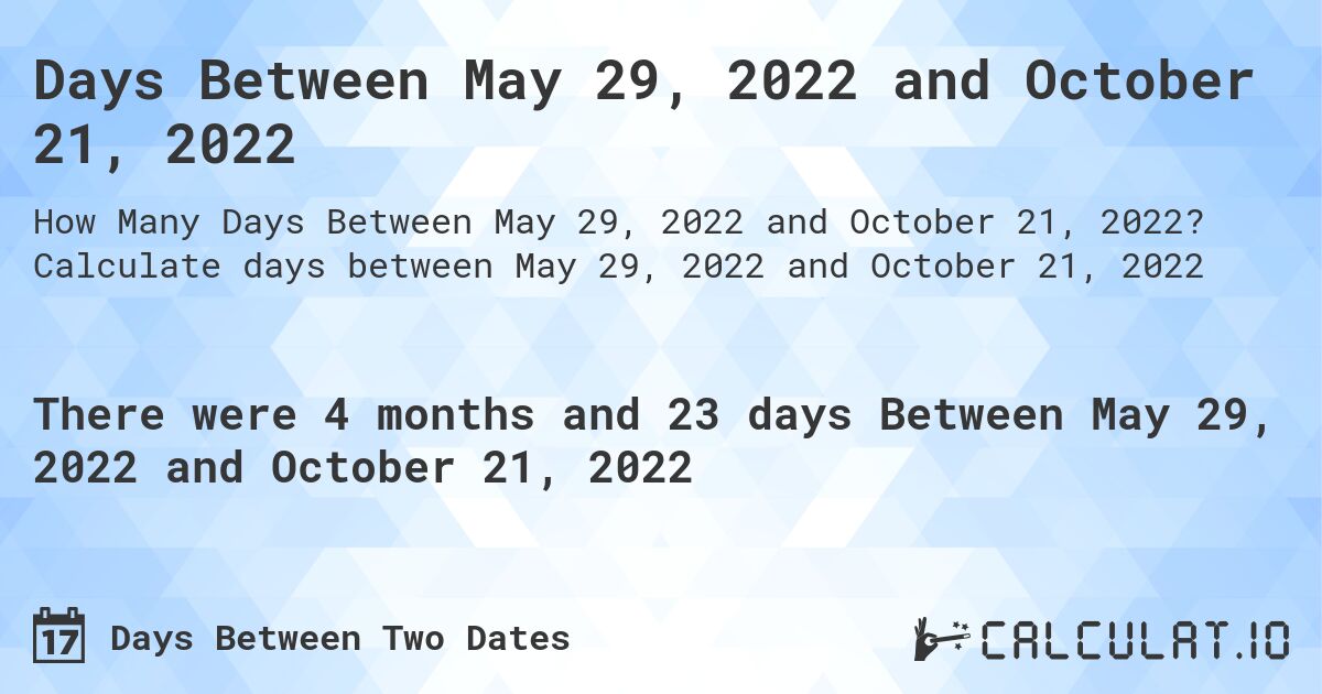 Days Between May 29, 2022 and October 21, 2022. Calculate days between May 29, 2022 and October 21, 2022