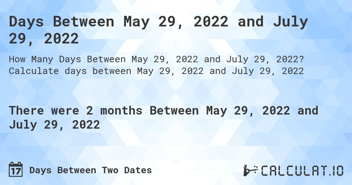 Days Between May 29, 2022 and July 29, 2022. Calculate days between May 29, 2022 and July 29, 2022