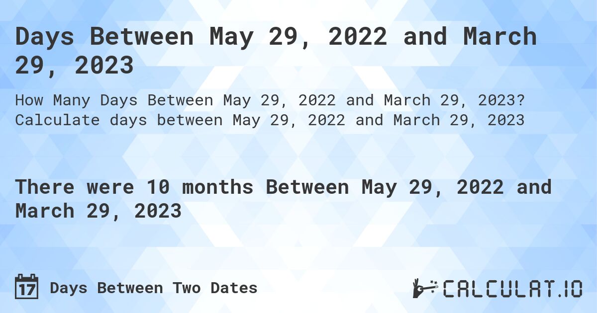 Days Between May 29, 2022 and March 29, 2023. Calculate days between May 29, 2022 and March 29, 2023