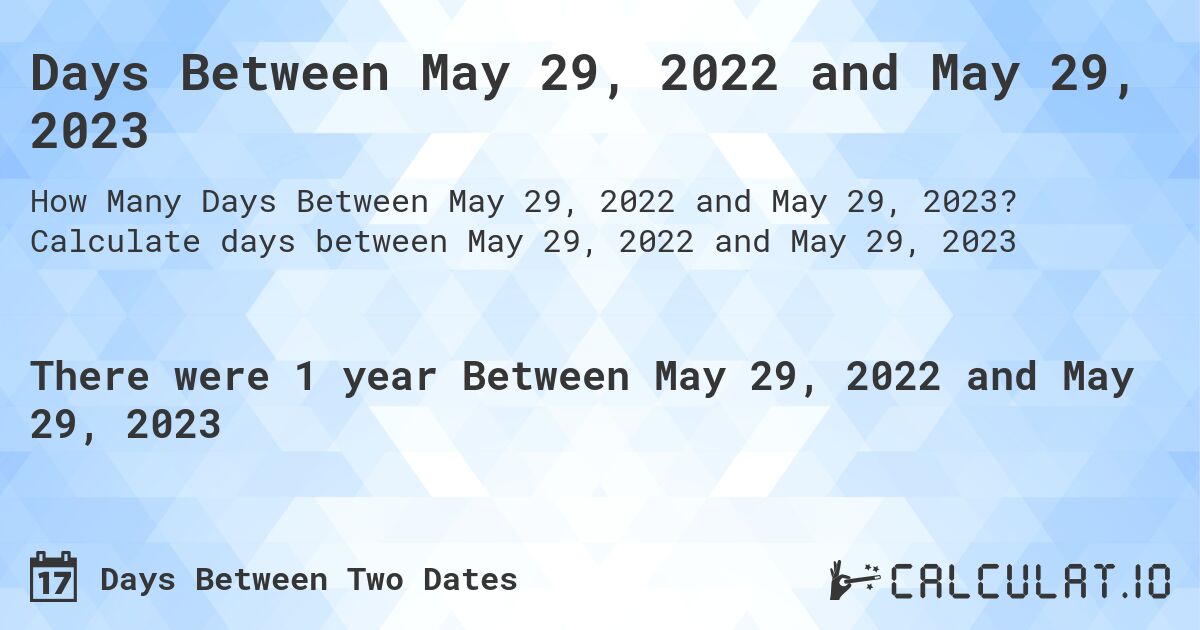 Days Between May 29, 2022 and May 29, 2023. Calculate days between May 29, 2022 and May 29, 2023