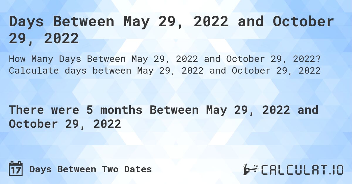Days Between May 29, 2022 and October 29, 2022. Calculate days between May 29, 2022 and October 29, 2022