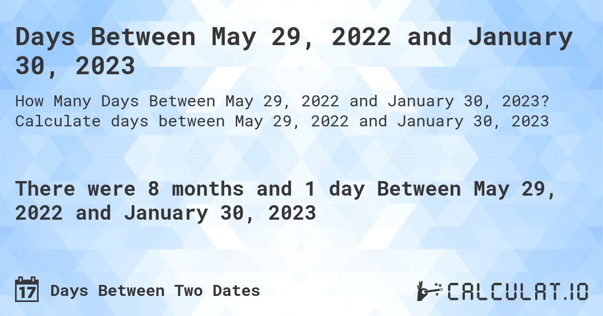 Days Between May 29, 2022 and January 30, 2023. Calculate days between May 29, 2022 and January 30, 2023