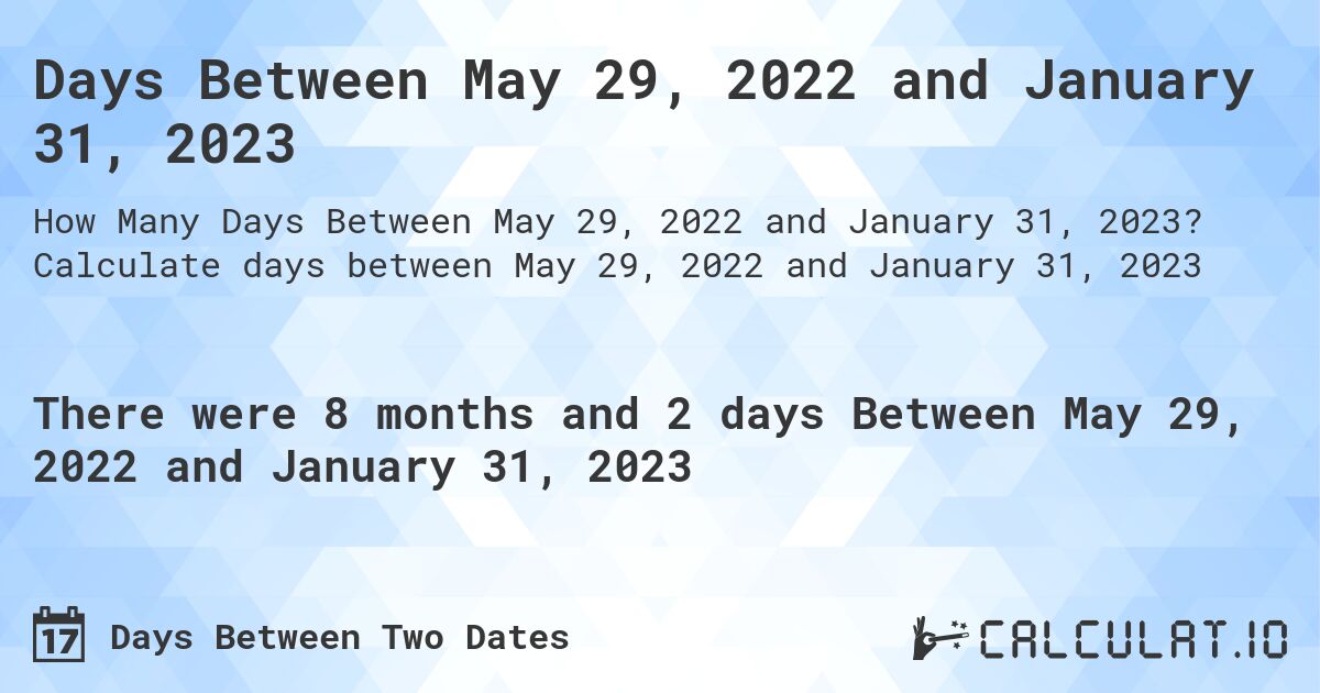Days Between May 29, 2022 and January 31, 2023. Calculate days between May 29, 2022 and January 31, 2023