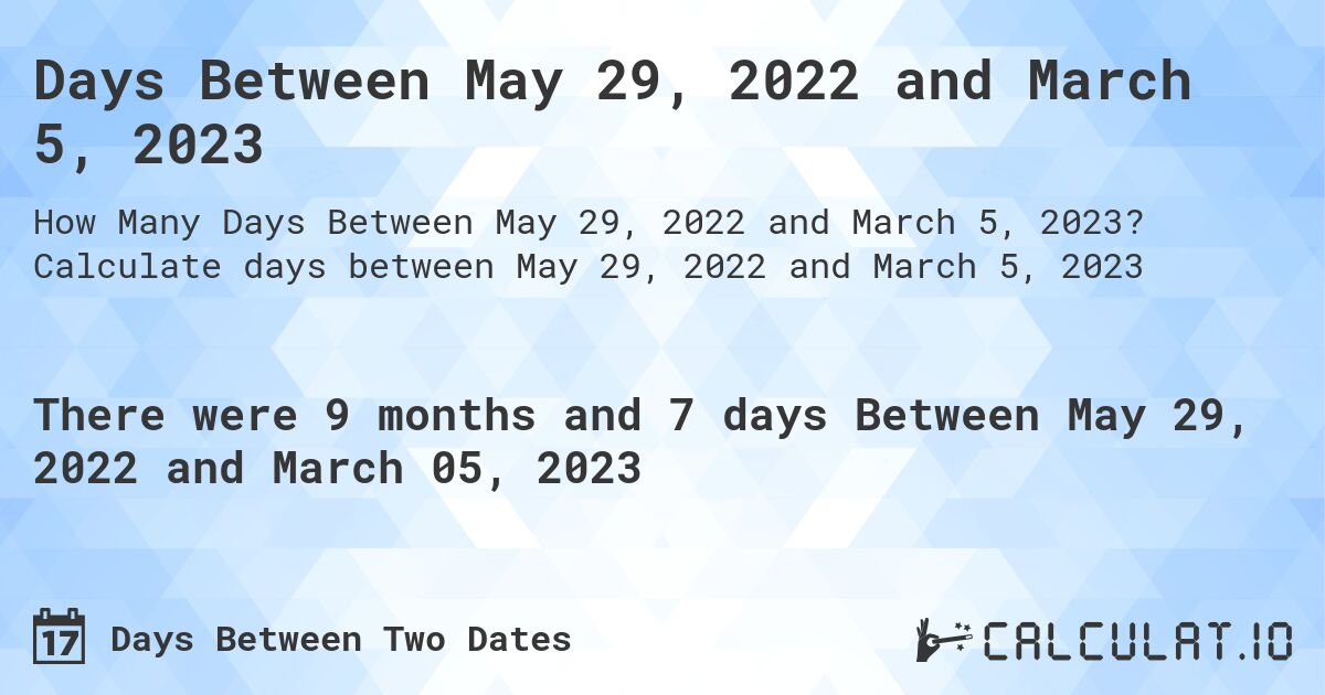 Days Between May 29, 2022 and March 5, 2023. Calculate days between May 29, 2022 and March 5, 2023