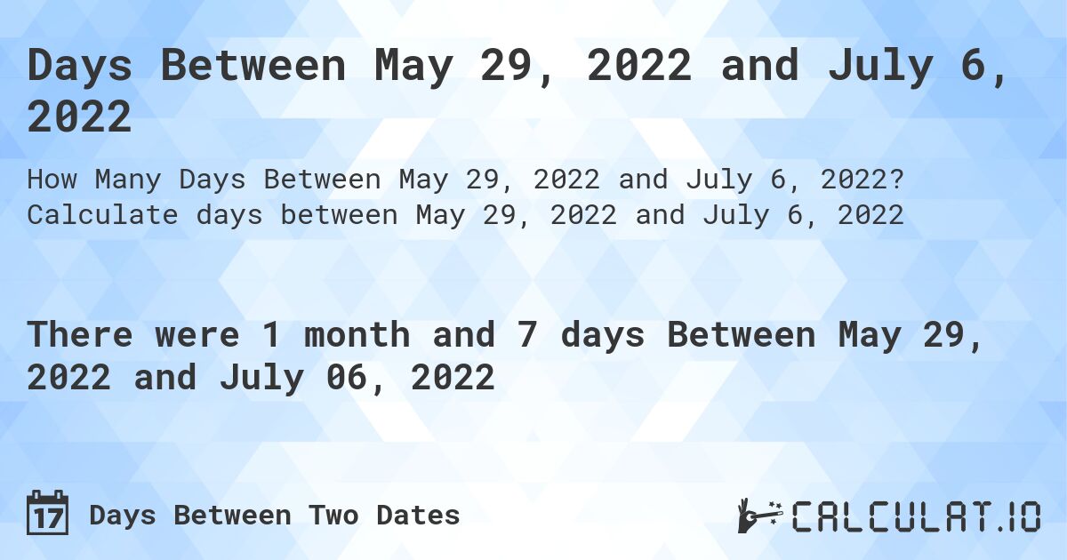Days Between May 29, 2022 and July 6, 2022. Calculate days between May 29, 2022 and July 6, 2022