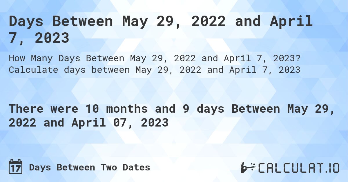 Days Between May 29, 2022 and April 7, 2023. Calculate days between May 29, 2022 and April 7, 2023