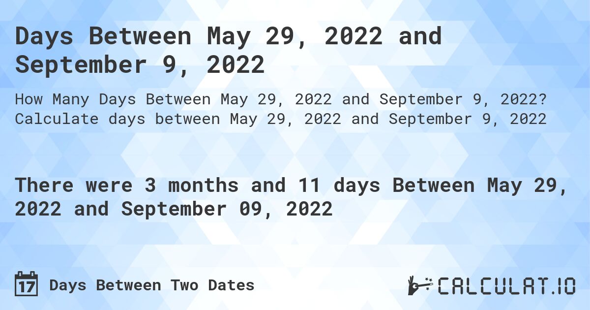 Days Between May 29, 2022 and September 9, 2022. Calculate days between May 29, 2022 and September 9, 2022