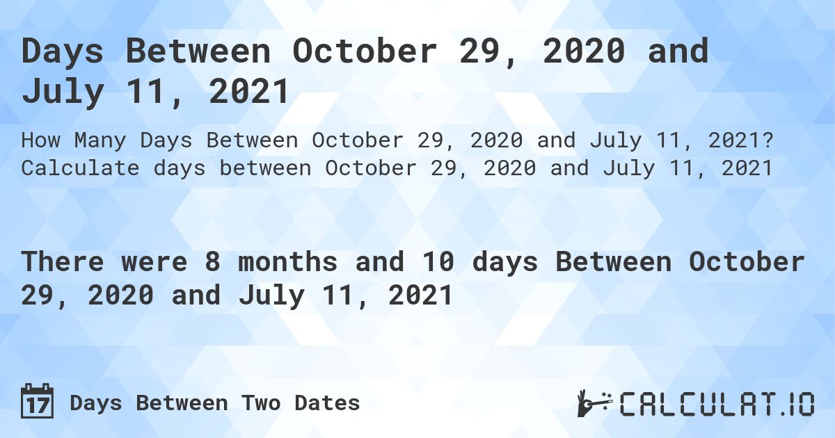 Days Between October 29, 2020 and July 11, 2021. Calculate days between October 29, 2020 and July 11, 2021