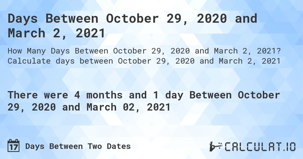 Days Between October 29, 2020 and March 2, 2021. Calculate days between October 29, 2020 and March 2, 2021