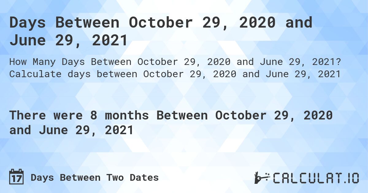 Days Between October 29, 2020 and June 29, 2021. Calculate days between October 29, 2020 and June 29, 2021