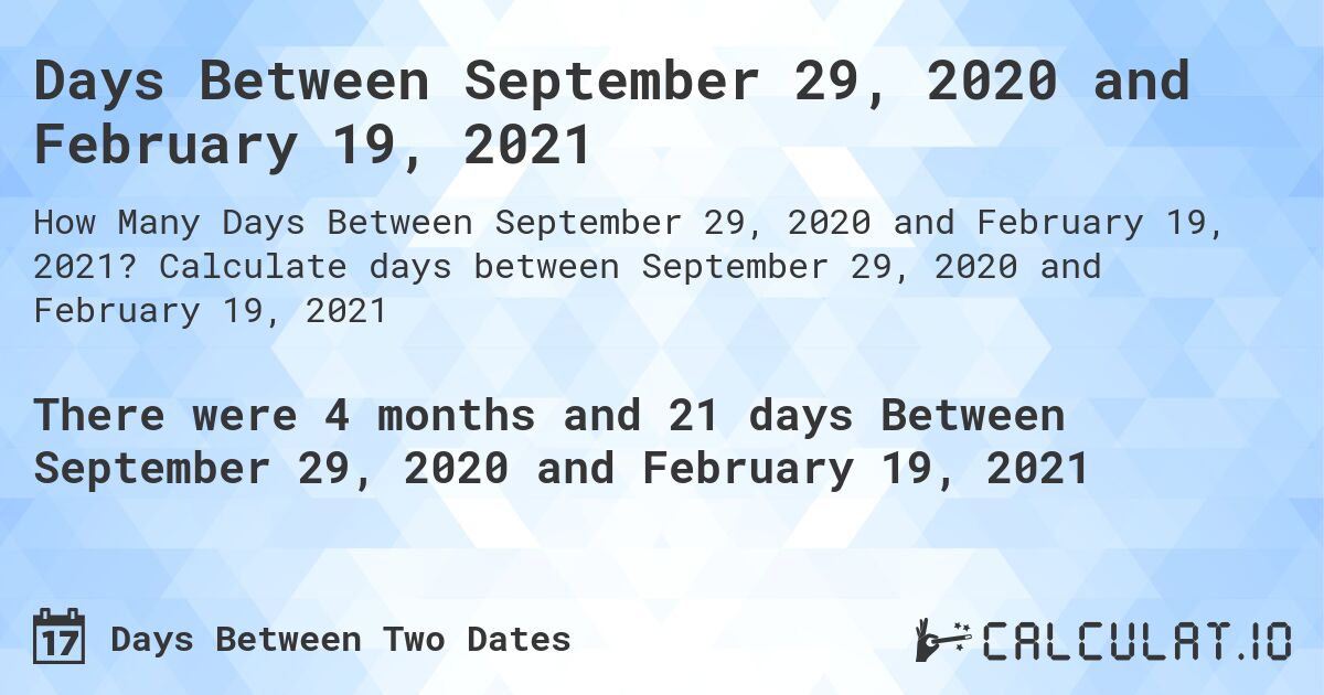 Days Between September 29, 2020 and February 19, 2021. Calculate days between September 29, 2020 and February 19, 2021