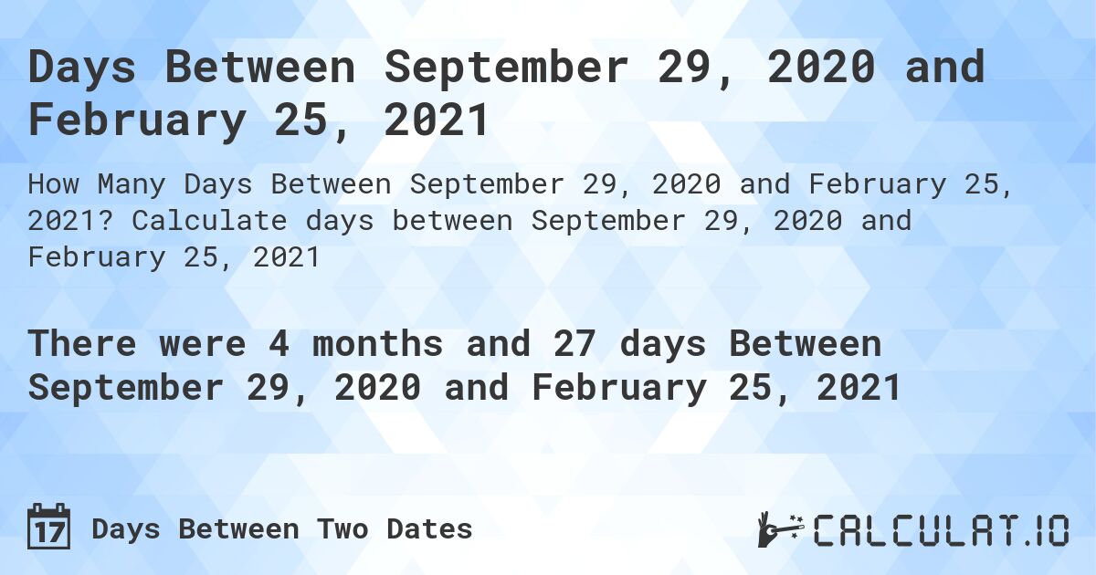 Days Between September 29, 2020 and February 25, 2021. Calculate days between September 29, 2020 and February 25, 2021