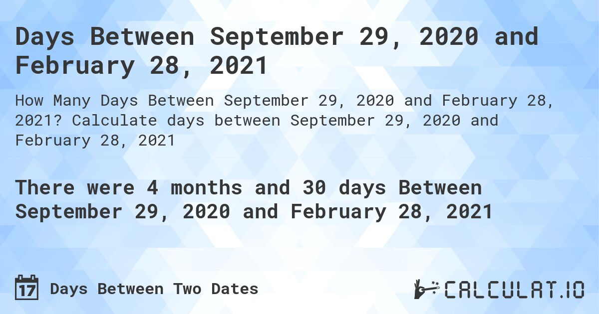Days Between September 29, 2020 and February 28, 2021. Calculate days between September 29, 2020 and February 28, 2021