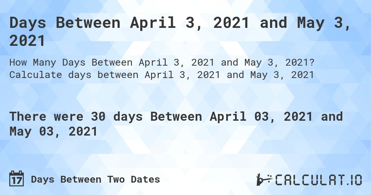 Days Between April 3, 2021 and May 3, 2021. Calculate days between April 3, 2021 and May 3, 2021