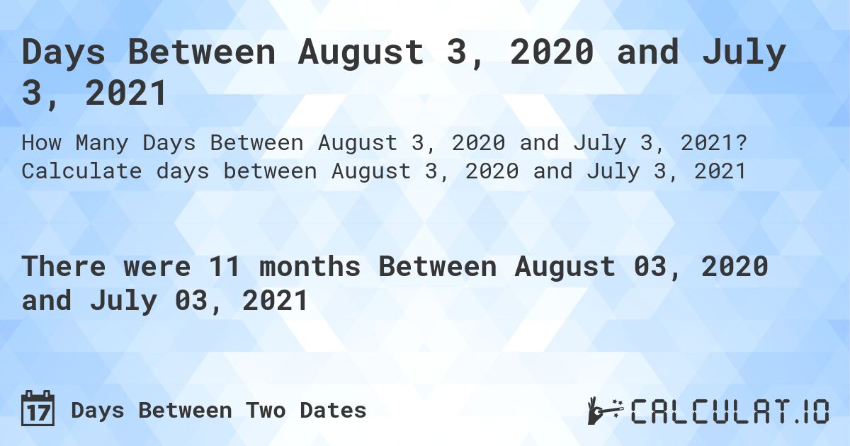 Days Between August 3, 2020 and July 3, 2021. Calculate days between August 3, 2020 and July 3, 2021