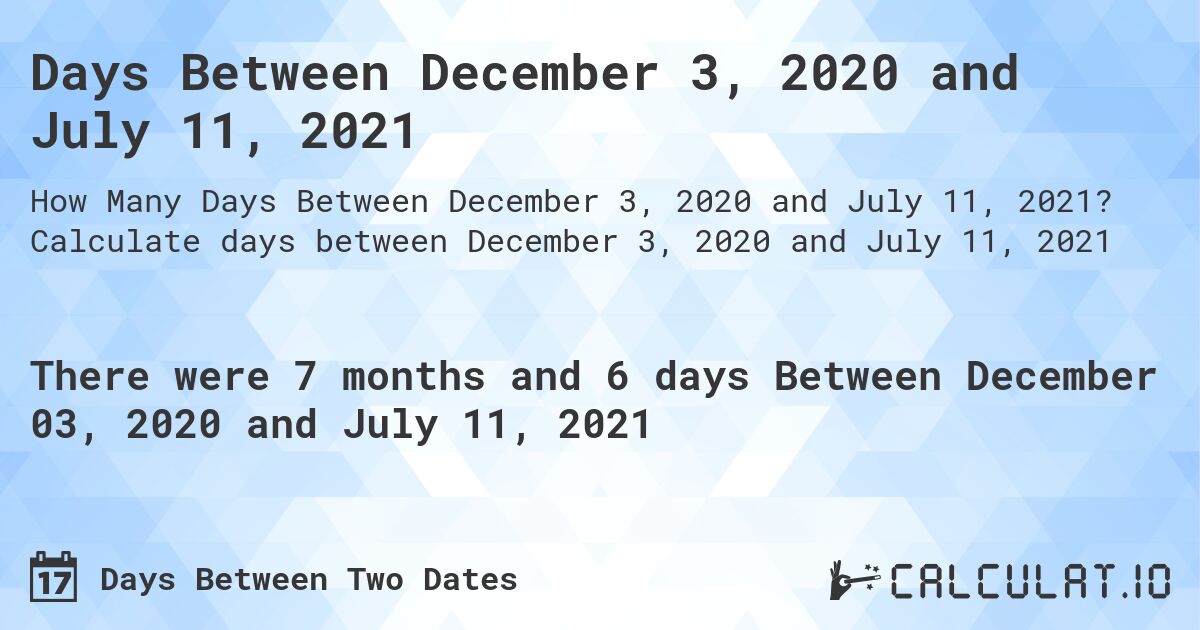 Days Between December 3, 2020 and July 11, 2021. Calculate days between December 3, 2020 and July 11, 2021