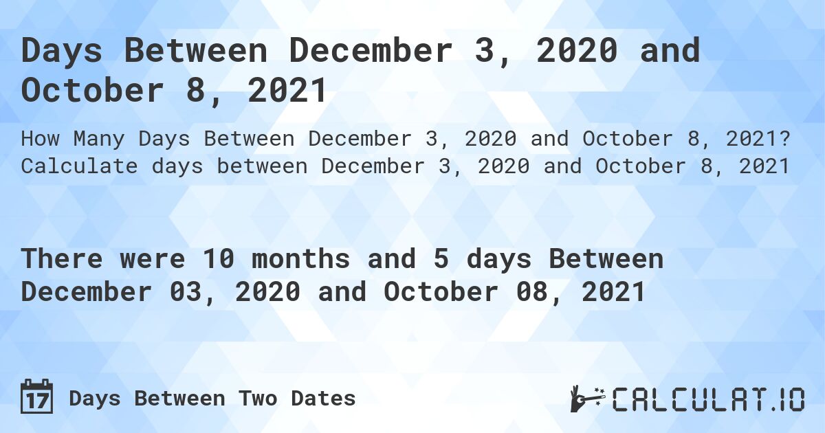 Days Between December 3, 2020 and October 8, 2021. Calculate days between December 3, 2020 and October 8, 2021