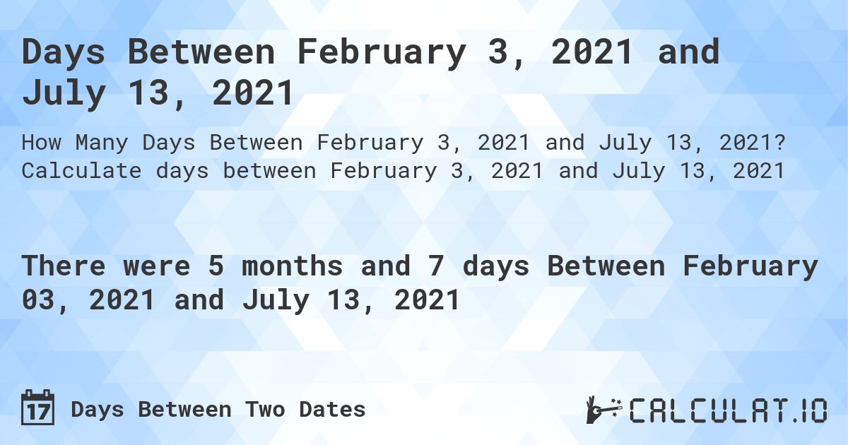 Days Between February 3, 2021 and July 13, 2021. Calculate days between February 3, 2021 and July 13, 2021