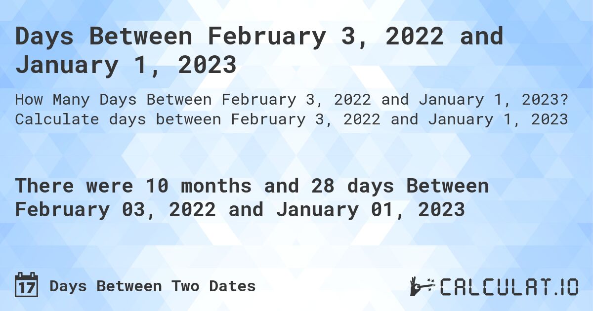 Days Between February 3, 2022 and January 1, 2023. Calculate days between February 3, 2022 and January 1, 2023