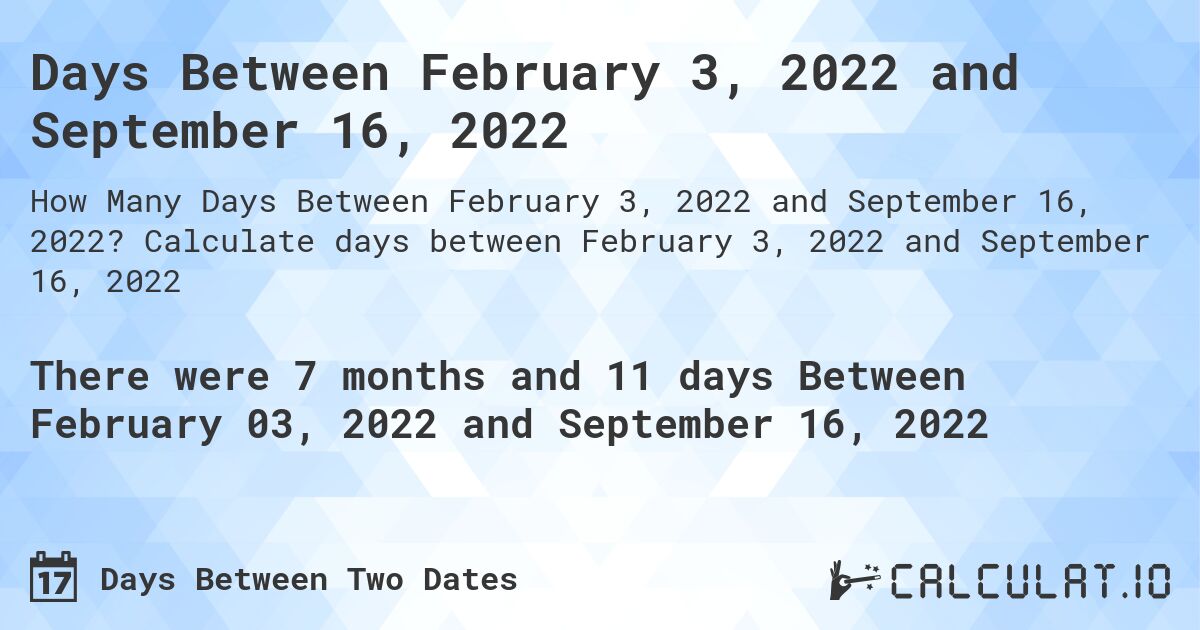 Days Between February 3, 2022 and September 16, 2022. Calculate days between February 3, 2022 and September 16, 2022