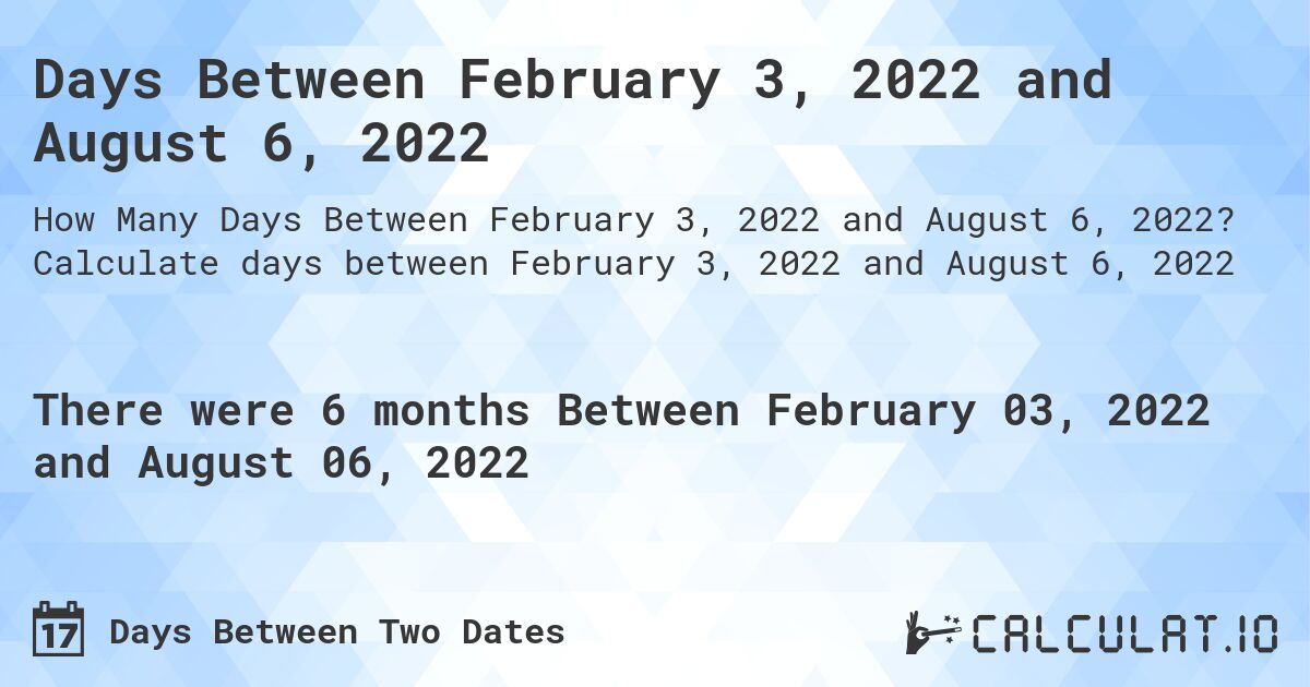 Days Between February 3, 2022 and August 6, 2022. Calculate days between February 3, 2022 and August 6, 2022
