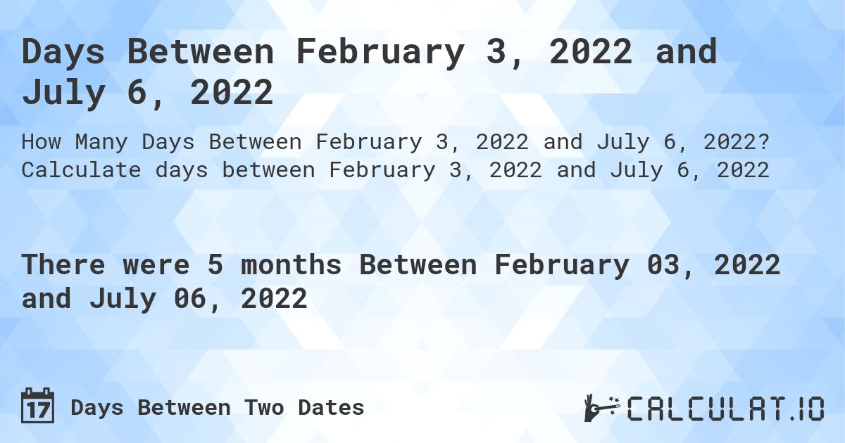 Days Between February 3, 2022 and July 6, 2022. Calculate days between February 3, 2022 and July 6, 2022