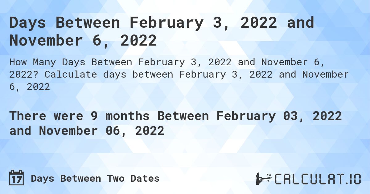 Days Between February 3, 2022 and November 6, 2022. Calculate days between February 3, 2022 and November 6, 2022